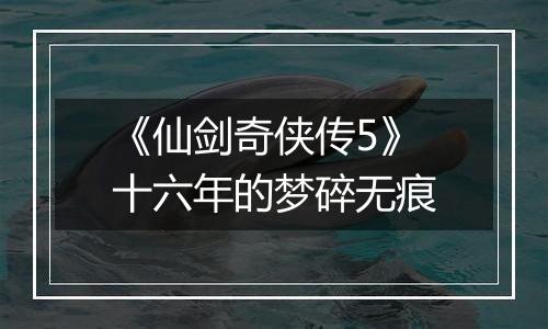 《仙剑奇侠传5》十六年的梦碎无痕