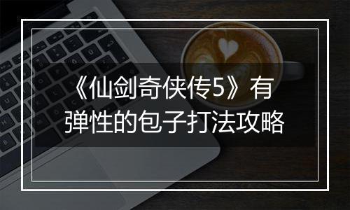 《仙剑奇侠传5》有弹性的包子打法攻略