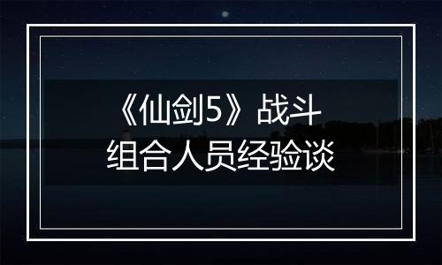 《仙剑5》战斗组合人员经验谈