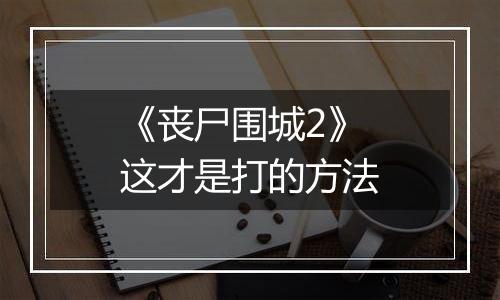 《丧尸围城2》这才是打的方法