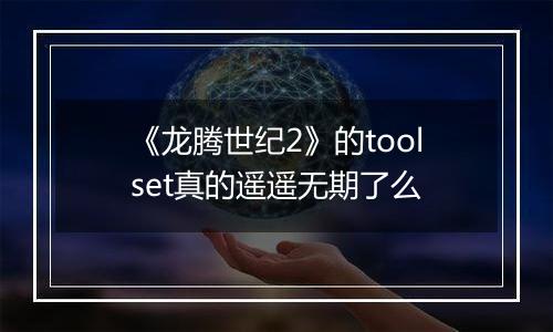 《龙腾世纪2》的toolset真的遥遥无期了么