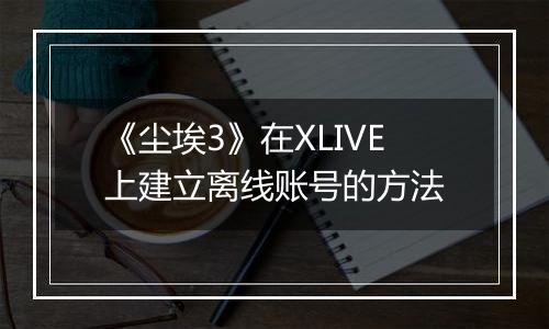 《尘埃3》在XLIVE上建立离线账号的方法