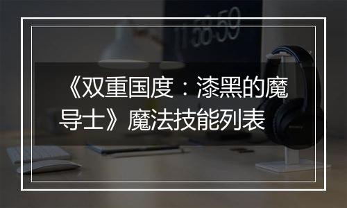 《双重国度：漆黑的魔导士》魔法技能列表