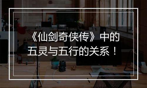 《仙剑奇侠传》中的五灵与五行的关系！