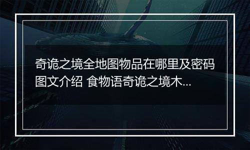 奇诡之境全地图物品在哪里及密码图文介绍 食物语奇诡之境木盒密码解析攻略