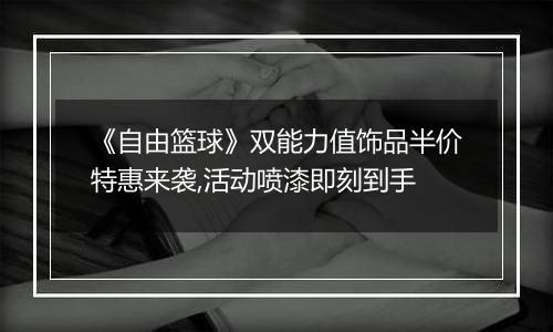 《自由篮球》双能力值饰品半价特惠来袭,活动喷漆即刻到手