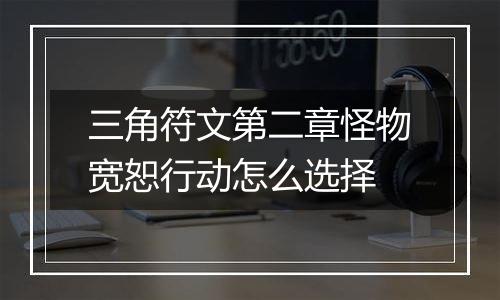 三角符文第二章怪物宽恕行动怎么选择