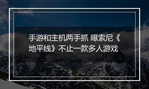 手游和主机两手抓 曝索尼《地平线》不止一款多人游戏