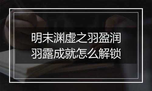 明末渊虚之羽盈润羽露成就怎么解锁