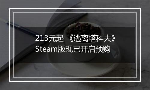 213元起 《逃离塔科夫》Steam版现已开启预购