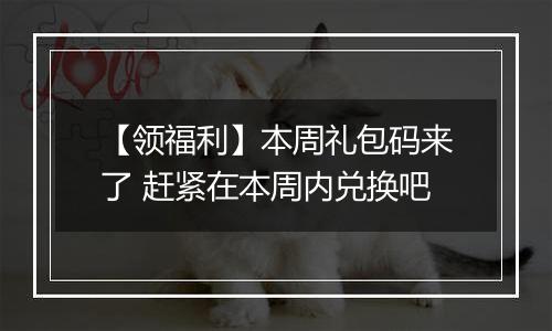 【领福利】本周礼包码来了 赶紧在本周内兑换吧