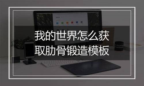 我的世界怎么获取肋骨锻造模板