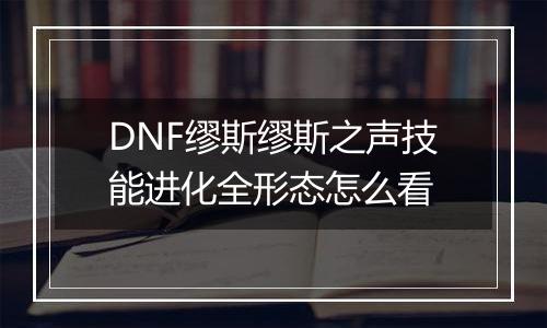 DNF缪斯缪斯之声技能进化全形态怎么看
