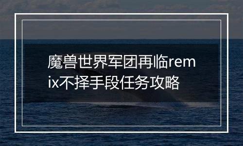 魔兽世界军团再临remix不择手段任务攻略