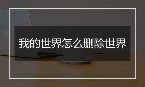 我的世界怎么删除世界