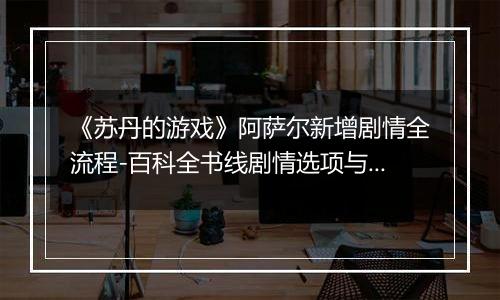 《苏丹的游戏》阿萨尔新增剧情全流程-百科全书线剧情选项与影响解析