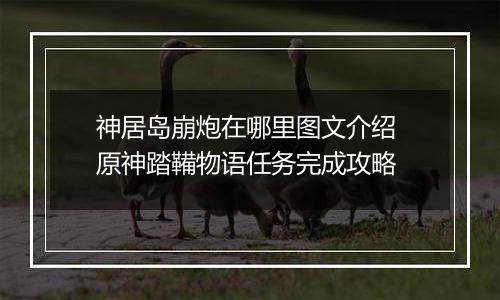神居岛崩炮在哪里图文介绍 原神踏鞴物语任务完成攻略