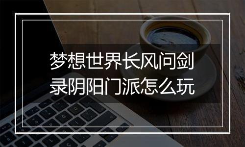 梦想世界长风问剑录阴阳门派怎么玩