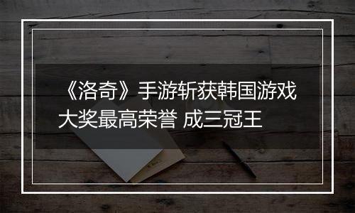 《洛奇》手游斩获韩国游戏大奖最高荣誉 成三冠王