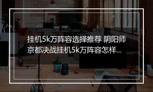 挂机5k万阵容选择推荐 阴阳师京都决战挂机5k万阵容怎样选