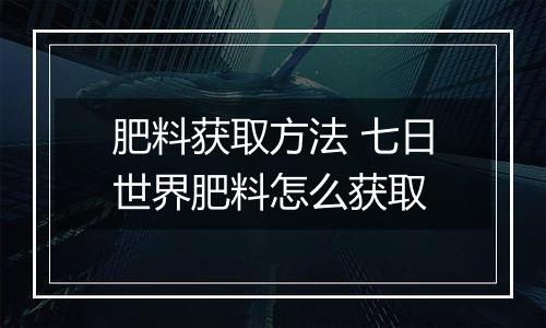 肥料获取方法 七日世界肥料怎么获取