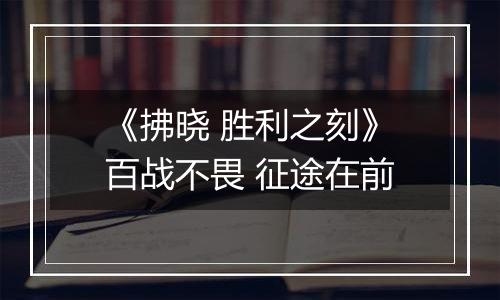 《拂晓 胜利之刻》百战不畏 征途在前
