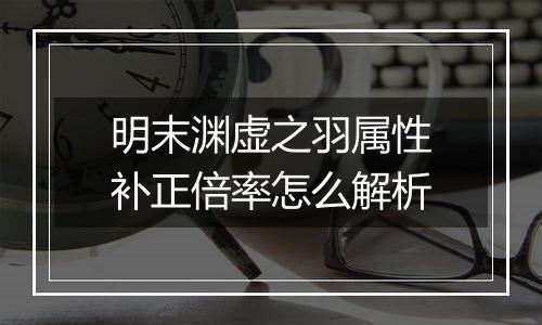 明末渊虚之羽属性补正倍率怎么解析
