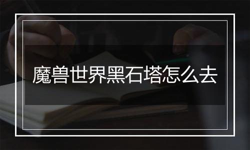 魔兽世界黑石塔怎么去