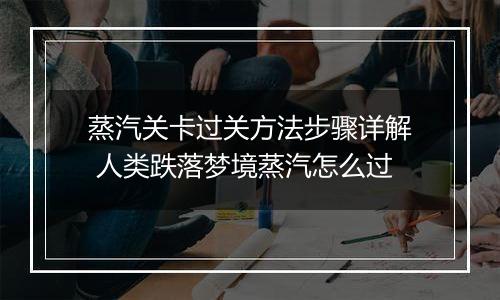 蒸汽关卡过关方法步骤详解 人类跌落梦境蒸汽怎么过