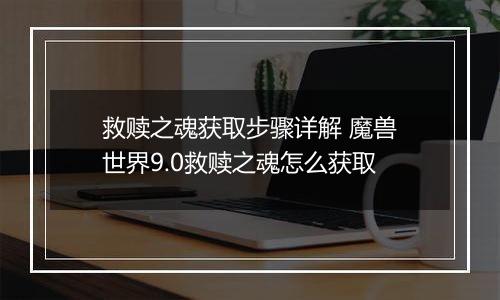 救赎之魂获取步骤详解 魔兽世界9.0救赎之魂怎么获取