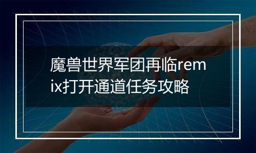 魔兽世界军团再临remix打开通道任务攻略