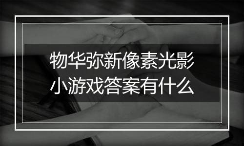物华弥新像素光影小游戏答案有什么