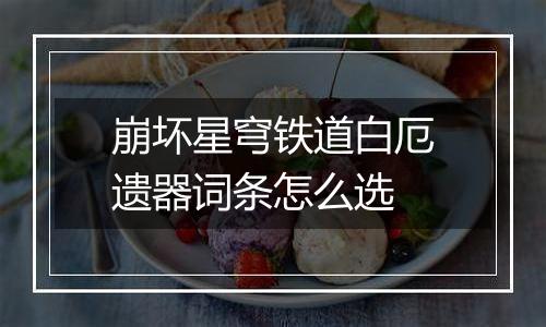 崩坏星穹铁道白厄遗器词条怎么选