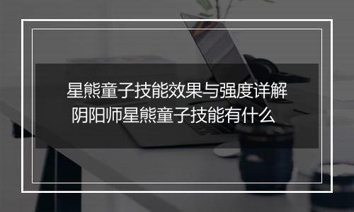 星熊童子技能效果与强度详解 阴阳师星熊童子技能有什么