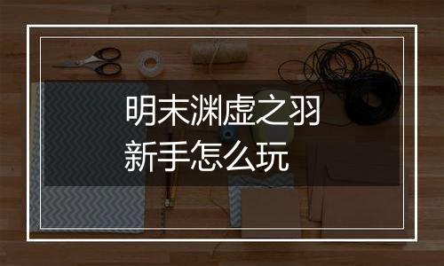 明末渊虚之羽新手怎么玩