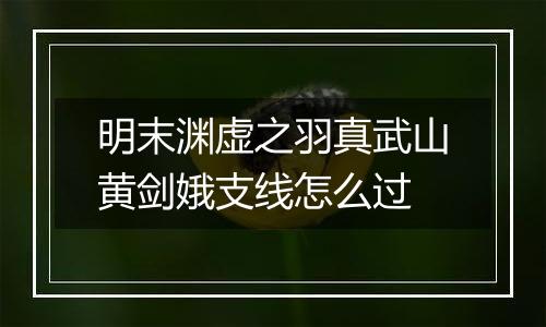明末渊虚之羽真武山黄剑娥支线怎么过