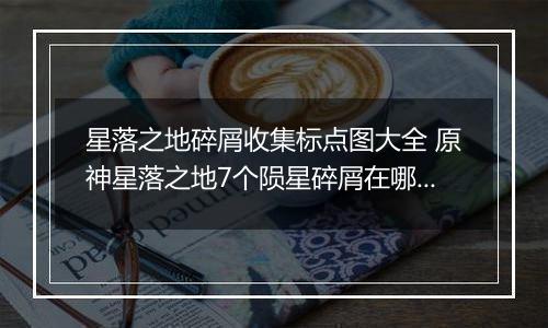 星落之地碎屑收集标点图大全 原神星落之地7个陨星碎屑在哪里介绍