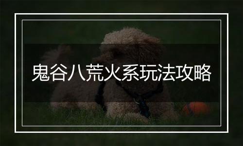 鬼谷八荒火系玩法攻略