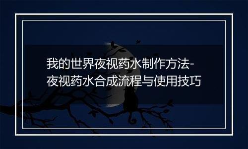 我的世界夜视药水制作方法-夜视药水合成流程与使用技巧