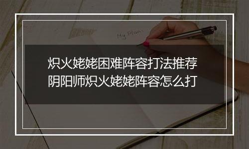 炽火姥姥困难阵容打法推荐 阴阳师炽火姥姥阵容怎么打
