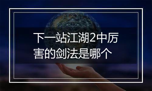 下一站江湖2中厉害的剑法是哪个