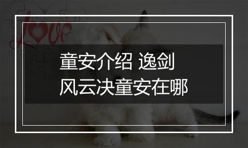 童安介绍 逸剑风云决童安在哪