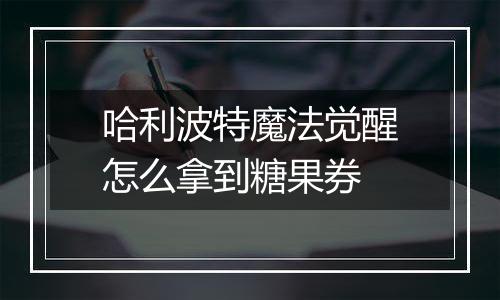 哈利波特魔法觉醒怎么拿到糖果券