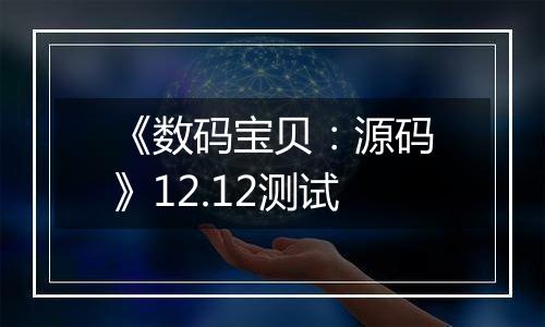 《数码宝贝：源码》12.12测试