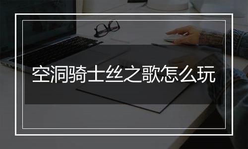 空洞骑士丝之歌怎么玩