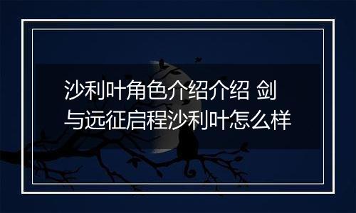 沙利叶角色介绍介绍 剑与远征启程沙利叶怎么样
