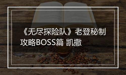 《无尽探险队》老登秘制攻略BOSS篇 凯撒