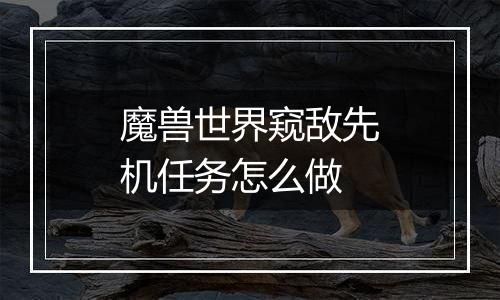 魔兽世界窥敌先机任务怎么做