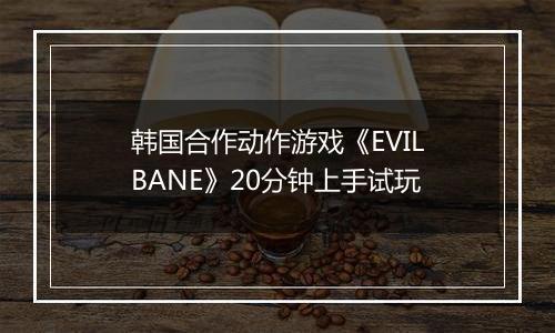 韩国合作动作游戏《EVILBANE》20分钟上手试玩