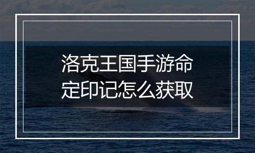 洛克王国手游命定印记怎么获取